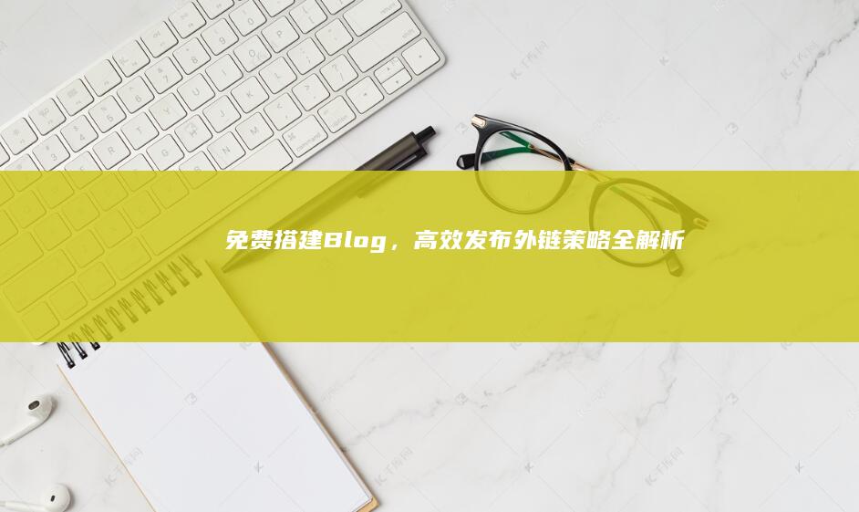 免费搭建Blog，高效发布外链策略全解析